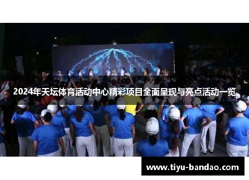 2024年天坛体育活动中心精彩项目全面呈现与亮点活动一览