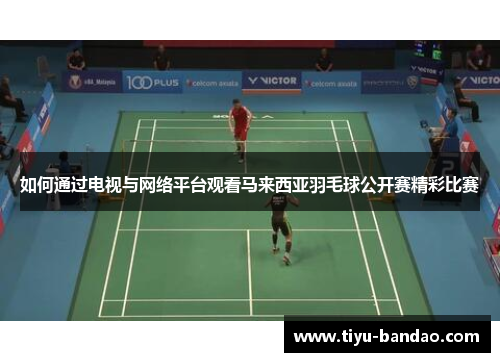如何通过电视与网络平台观看马来西亚羽毛球公开赛精彩比赛