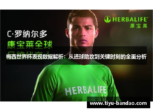 梅西世界杯表现数据解析：从进球助攻到关键时刻的全面分析